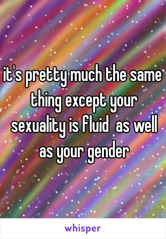 it's pretty much the same thing except your sexuality is fluid  as well as your gender