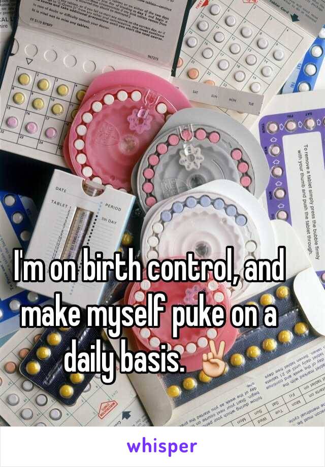 I'm on birth control, and make myself puke on a daily basis. ✌️