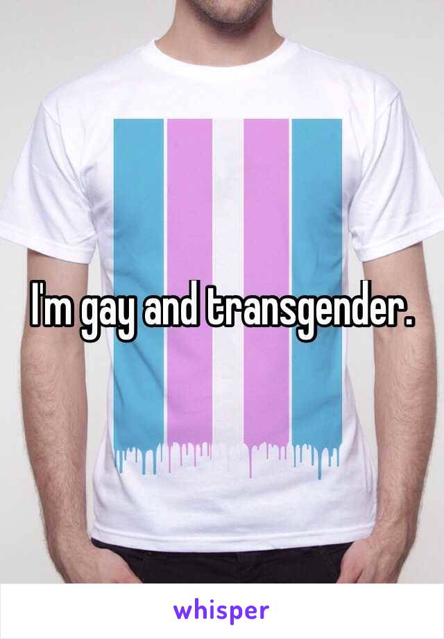 I'm gay and transgender.
