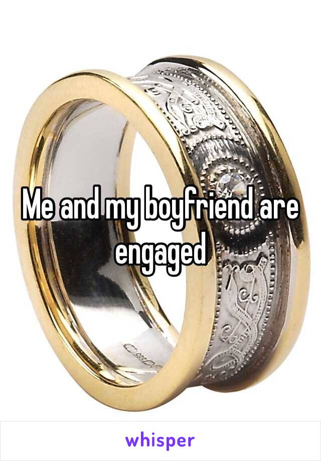 Me and my boyfriend are engaged 