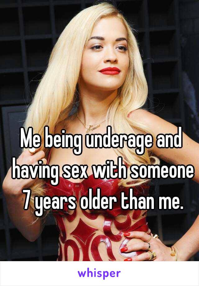 Me being underage and having sex with someone 7 years older than me.