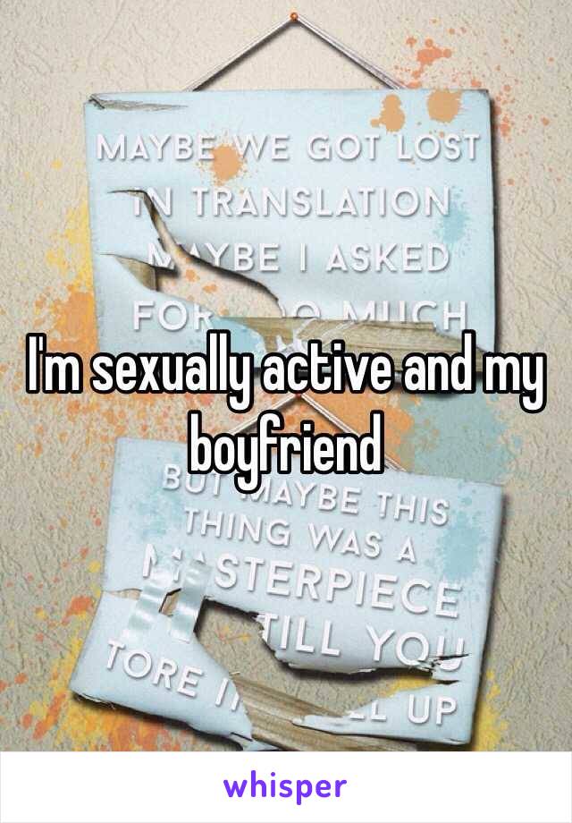 I'm sexually active and my boyfriend 