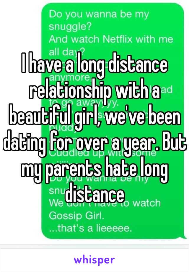 I have a long distance relationship with a beautiful girl, we've been dating for over a year. But my parents hate long distance 