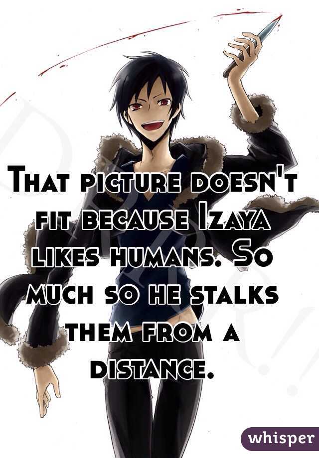 That picture doesn't fit because Izaya likes humans. So much so he stalks them from a distance. 