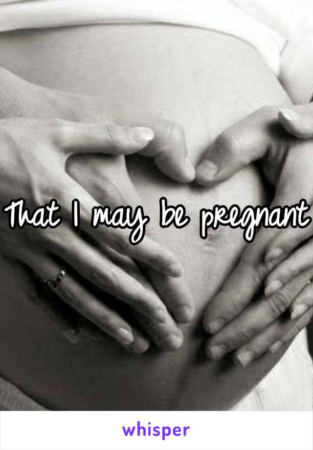 That I may be pregnant 