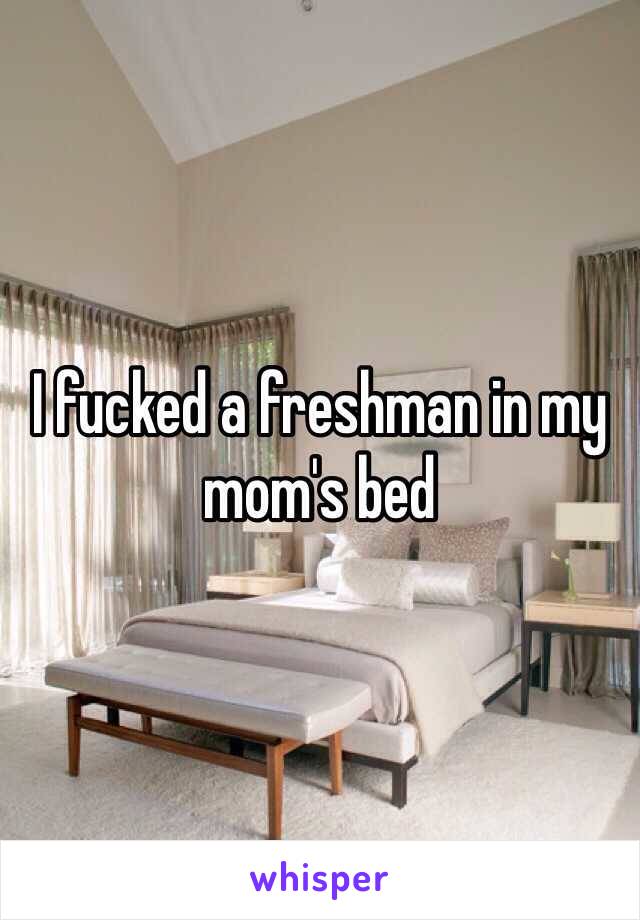 I fucked a freshman in my mom's bed 