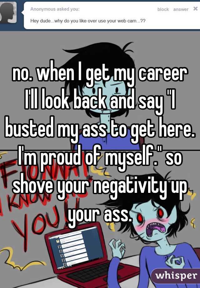 no. when I get my career I'll look back and say "I busted my ass to get here. I'm proud of myself." so shove your negativity up your ass. 