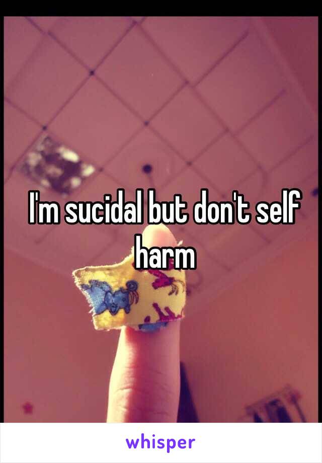 I'm sucidal but don't self harm