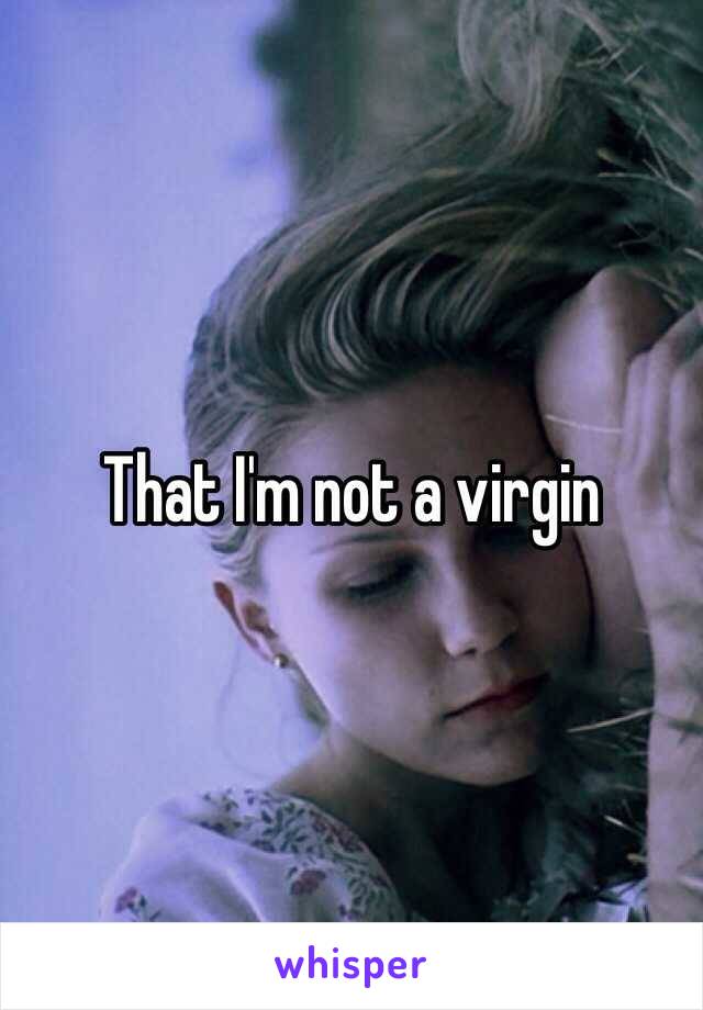 That I'm not a virgin 