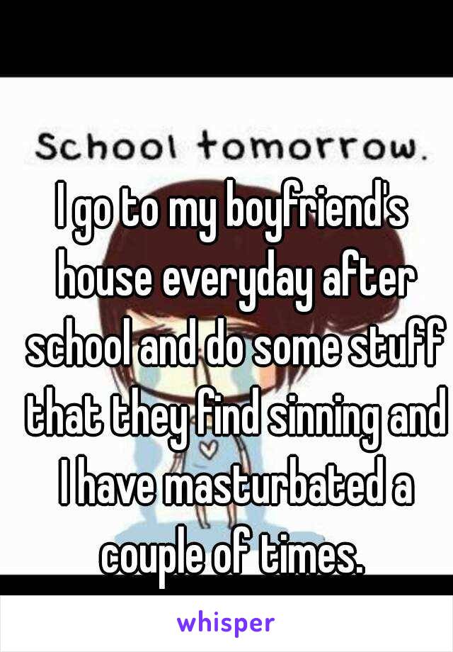 I go to my boyfriend's house everyday after school and do some stuff that they find sinning and I have masturbated a couple of times. 