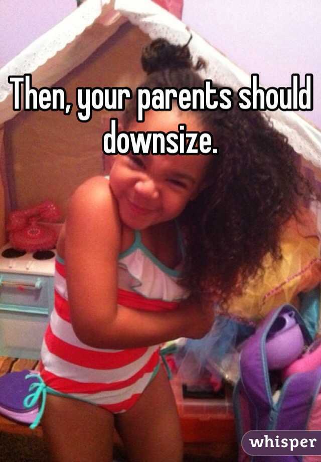 Then, your parents should downsize. 