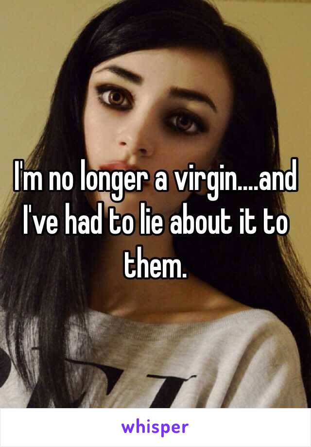 I'm no longer a virgin....and I've had to lie about it to them.