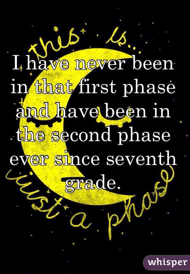 I have never been in that first phase and have been in the second phase ever since seventh grade.