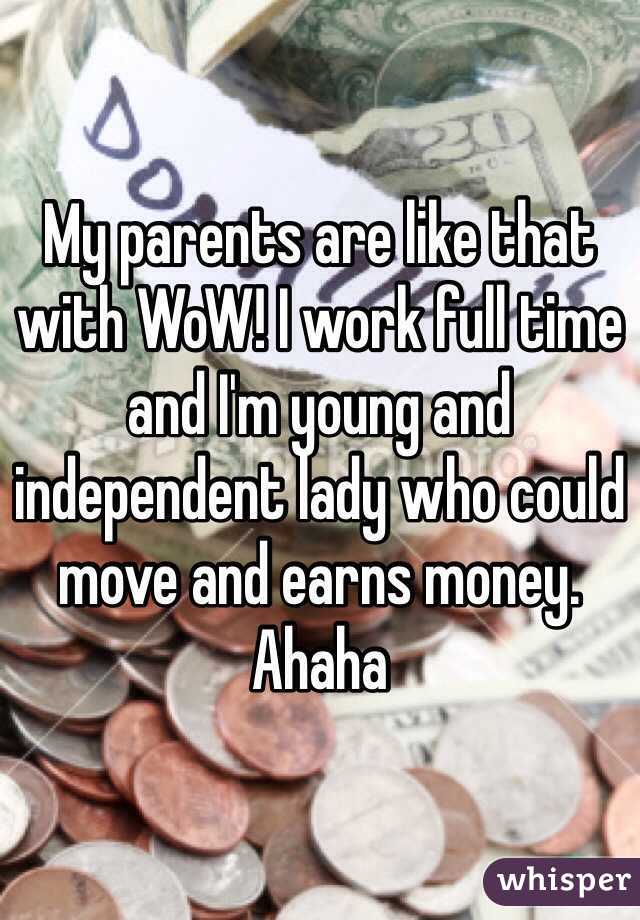 My parents are like that with WoW! I work full time and I'm young and independent lady who could move and earns money. Ahaha