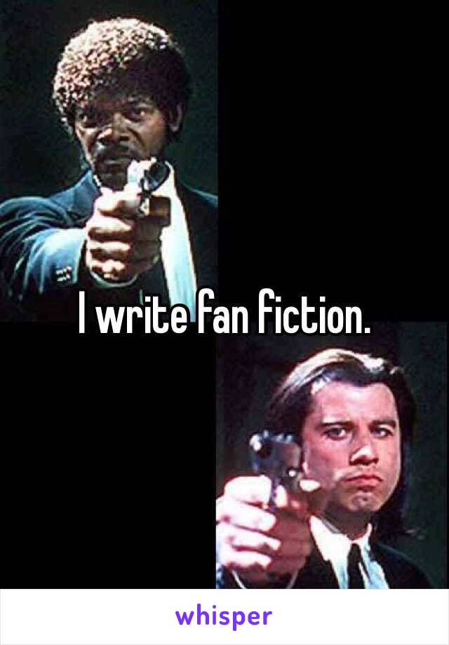 I write fan fiction.