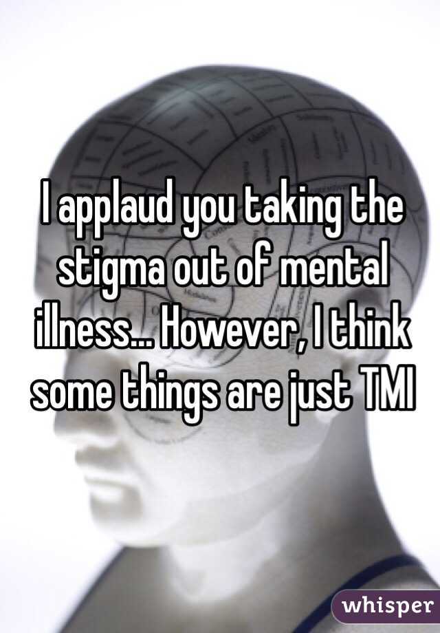I applaud you taking the stigma out of mental illness... However, I think some things are just TMI 