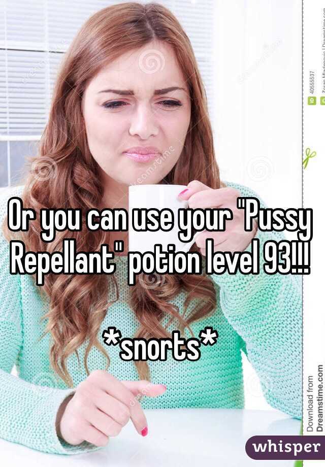 Or you can use your "Pussy Repellant" potion level 93!!!

*snorts*