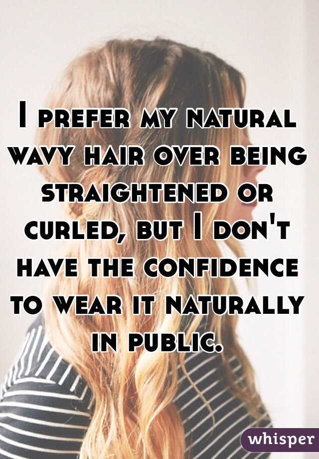 I prefer my natural wavy hair over being straightened or curled, but I don't have the confidence to wear it naturally in public. 