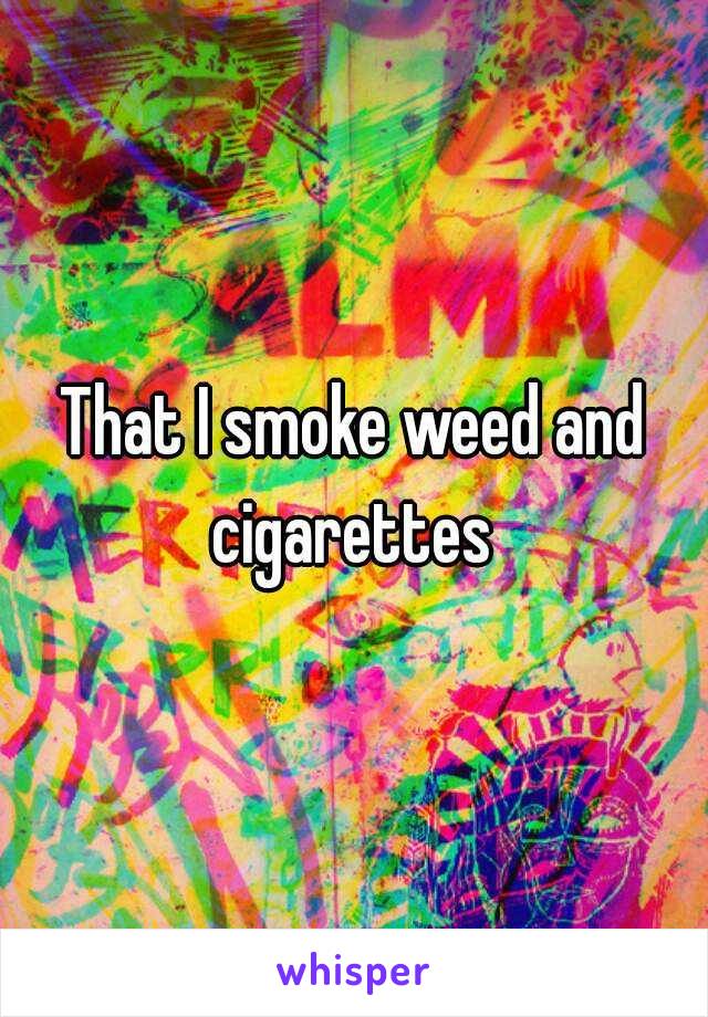 That I smoke weed and cigarettes 