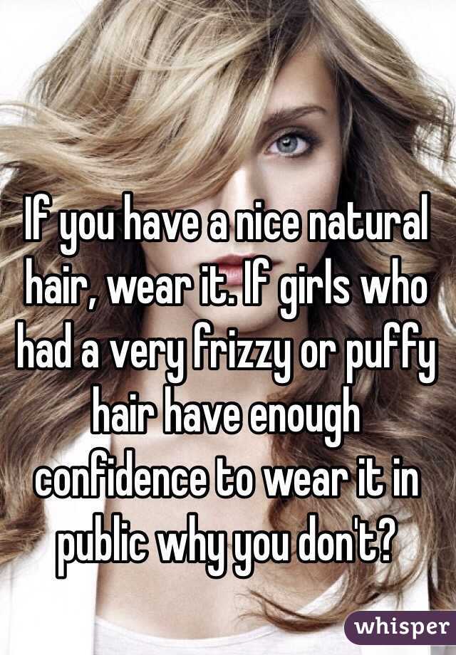 If you have a nice natural hair, wear it. If girls who had a very frizzy or puffy hair have enough confidence to wear it in public why you don't?