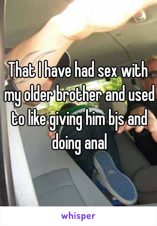 That I have had sex with my older brother and used to like giving him bjs and doing anal