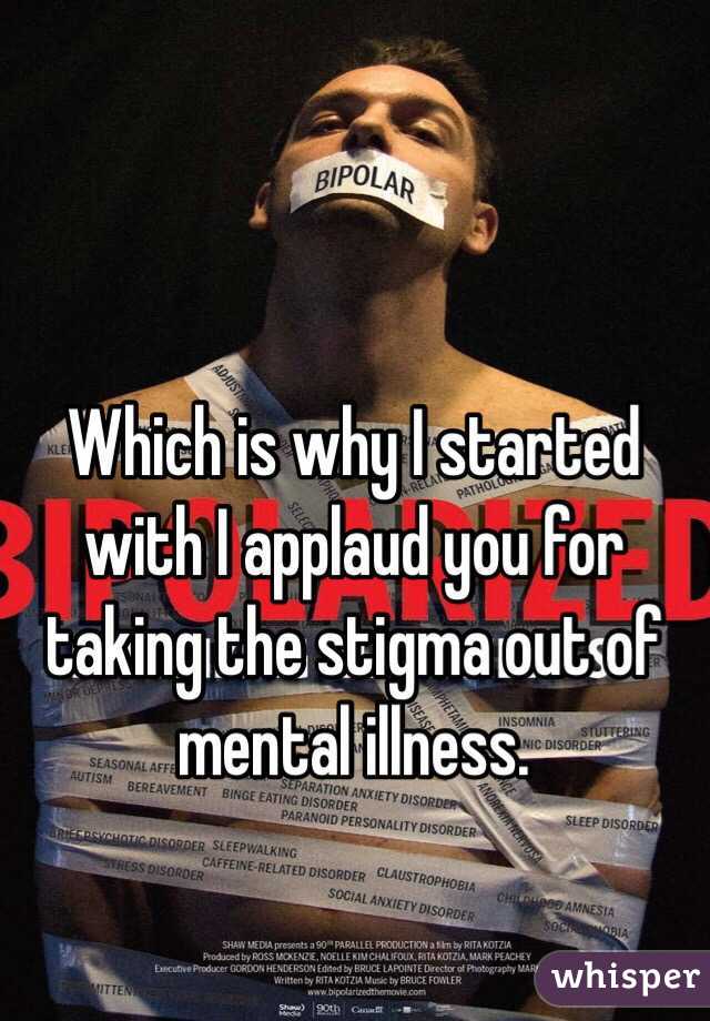 Which is why I started with I applaud you for taking the stigma out of mental illness. 