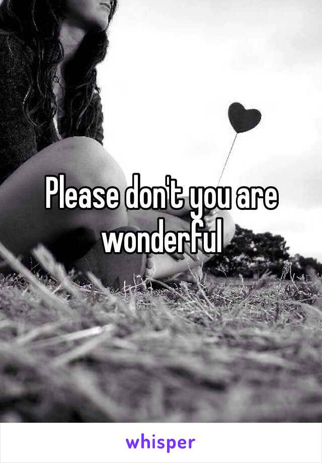 Please don't you are wonderful 