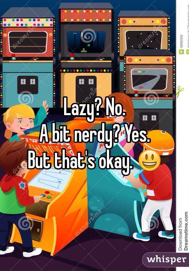 Lazy? No.
A bit nerdy? Yes. 
But that's okay. 😃