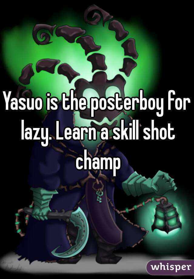 Yasuo is the posterboy for lazy. Learn a skill shot champ