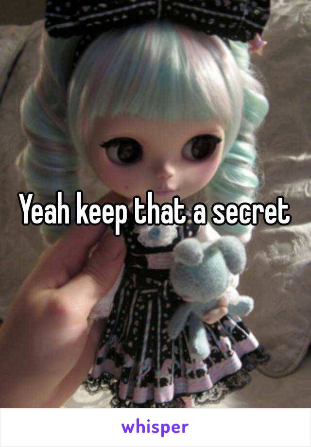 Yeah keep that a secret