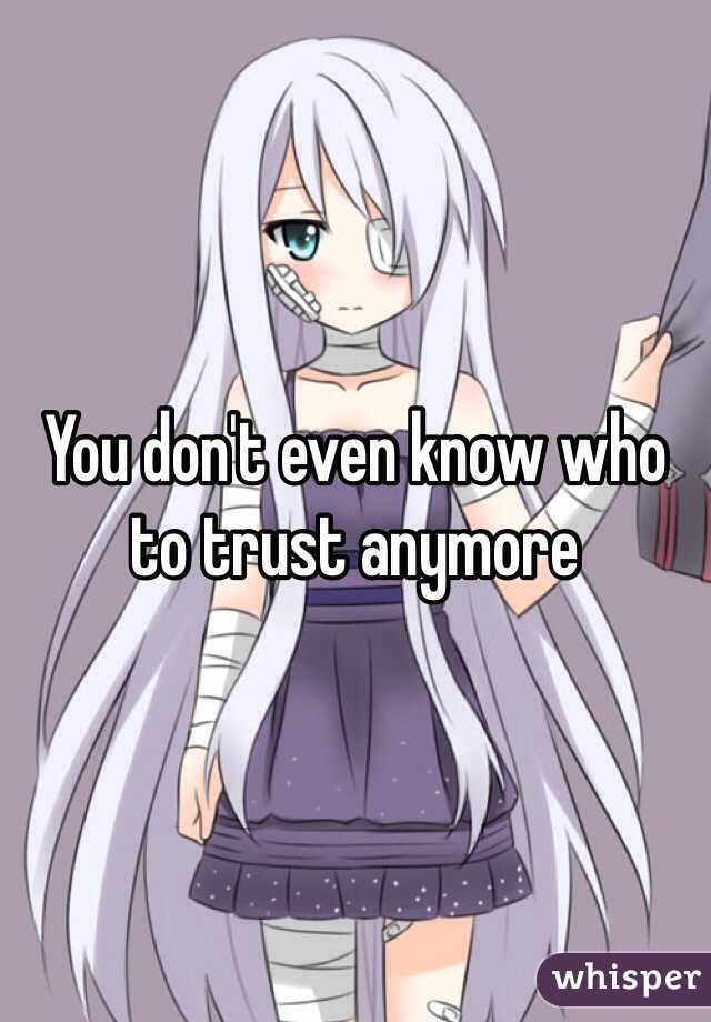 You don't even know who to trust anymore