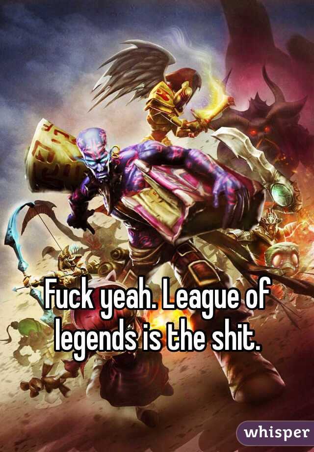Fuck yeah. League of legends is the shit. 