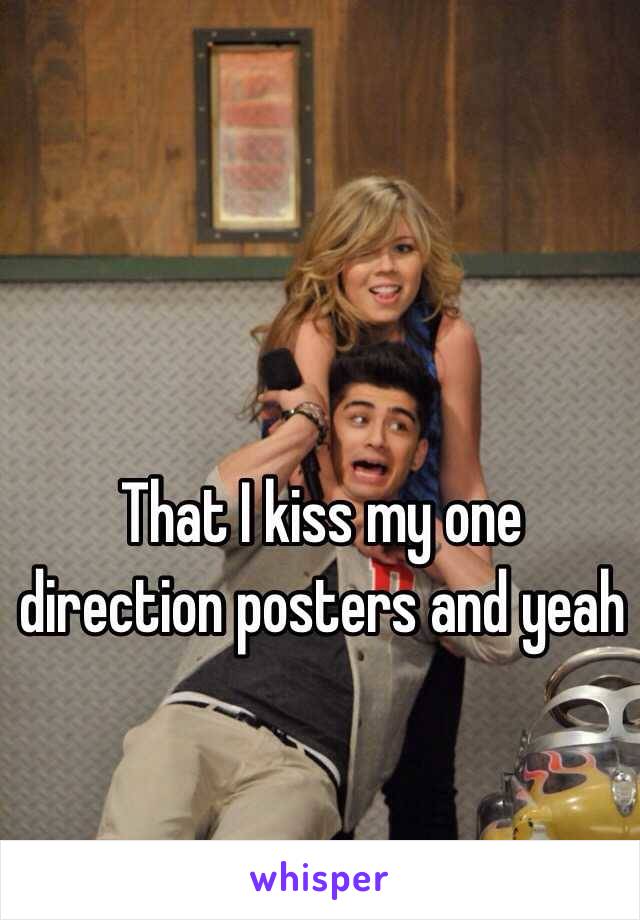 That I kiss my one direction posters and yeah 