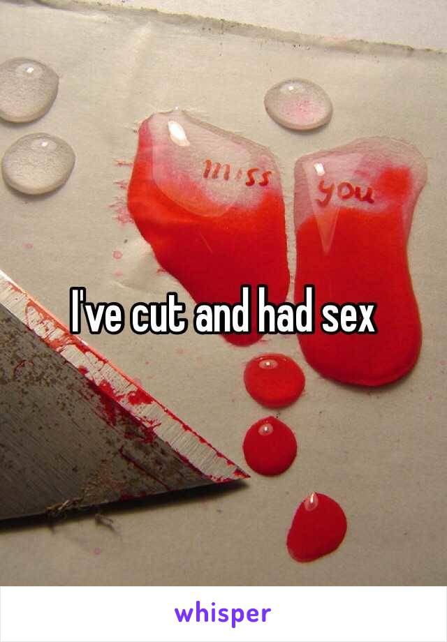 I've cut and had sex