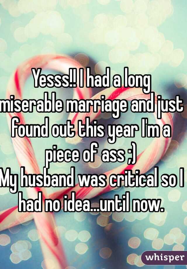 Yesss!! I had a long miserable marriage and just found out this year I'm a piece of ass ;) 
My husband was critical so I had no idea...until now. 