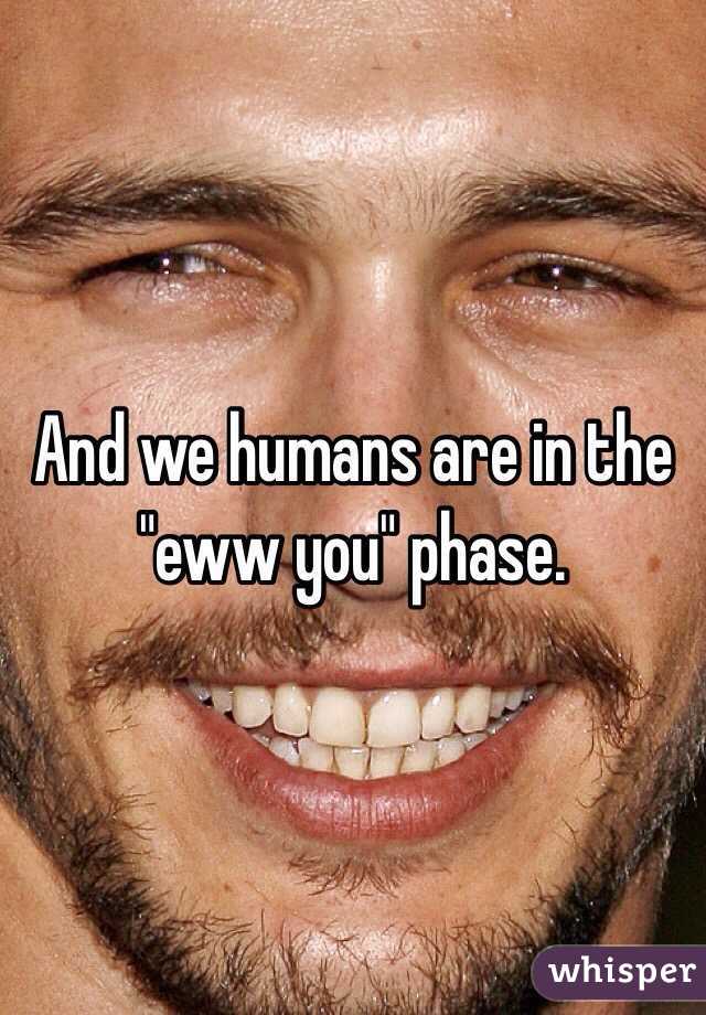 And we humans are in the "eww you" phase. 