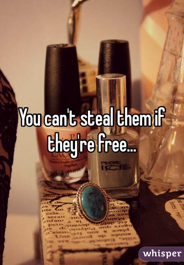 You can't steal them if they're free...