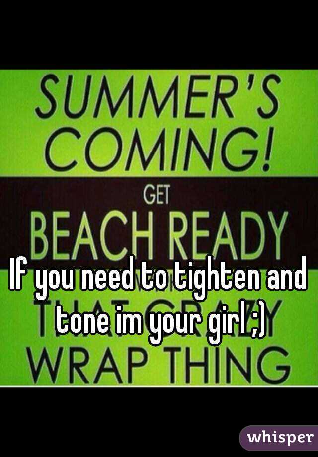 If you need to tighten and tone im your girl ;)