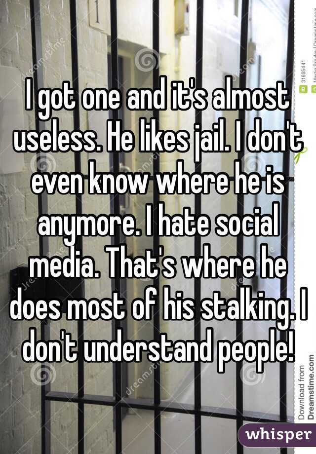 I got one and it's almost useless. He likes jail. I don't even know where he is anymore. I hate social media. That's where he does most of his stalking. I don't understand people!