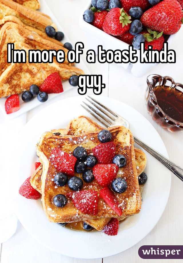 I'm more of a toast kinda guy.