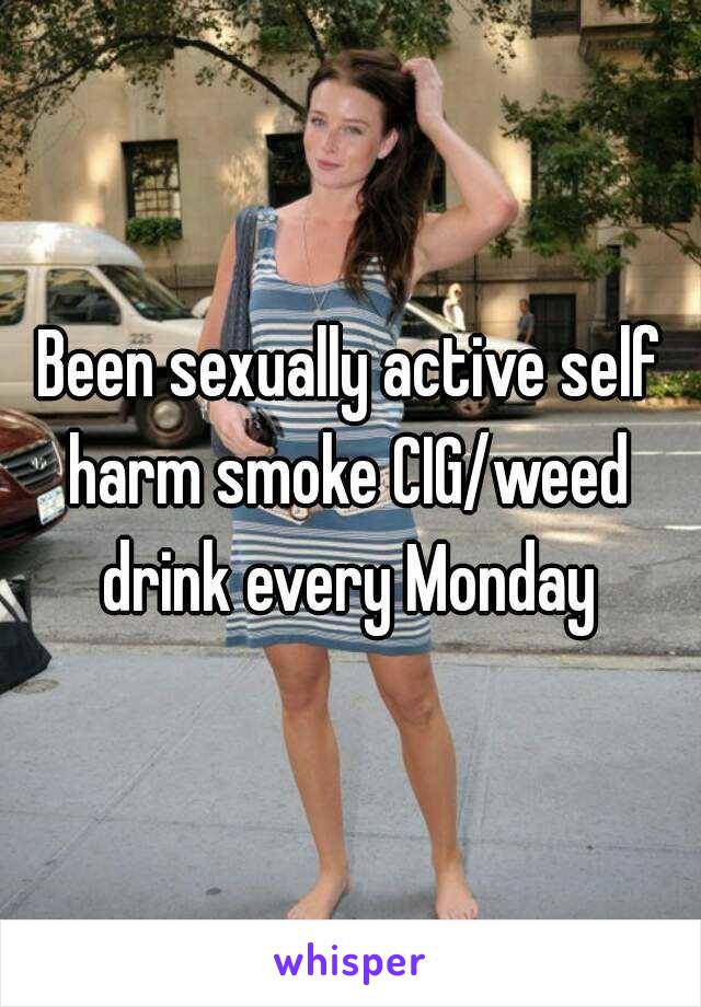 Been sexually active self harm smoke CIG/weed  drink every Monday 