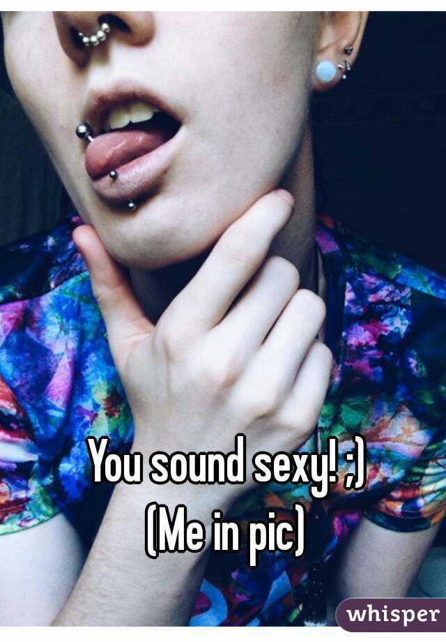 You sound sexy! ;)
(Me in pic)