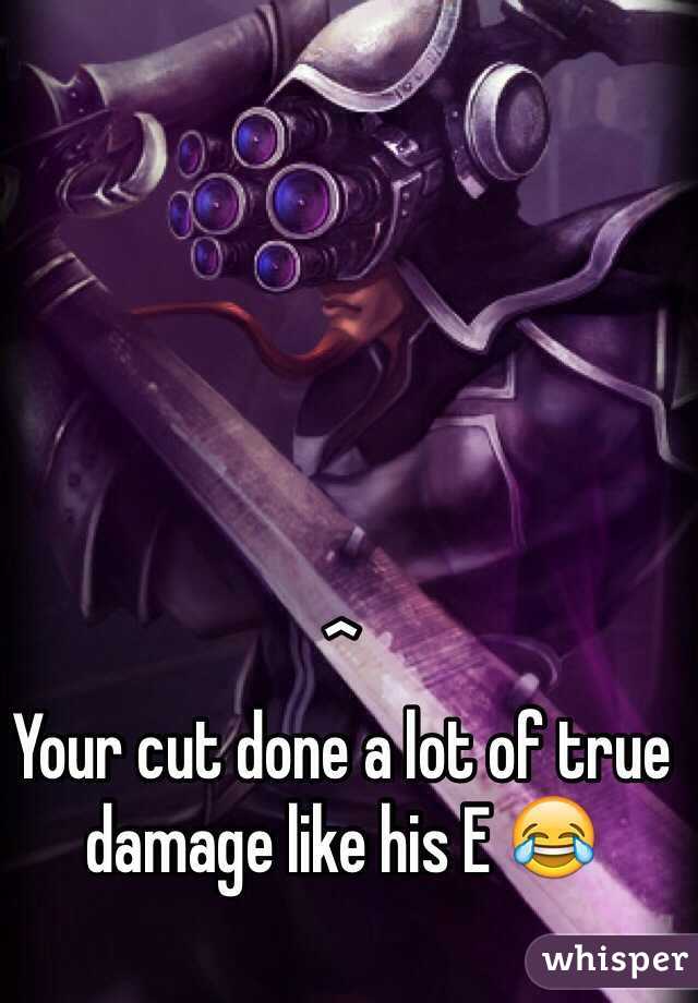 ^ 
Your cut done a lot of true damage like his E 😂