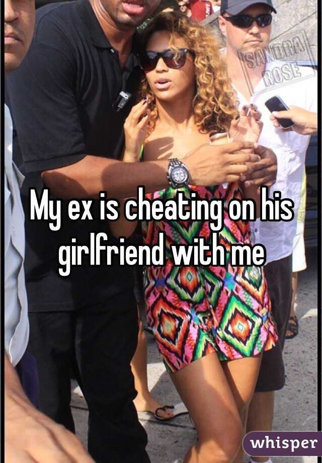 My ex is cheating on his girlfriend with me 