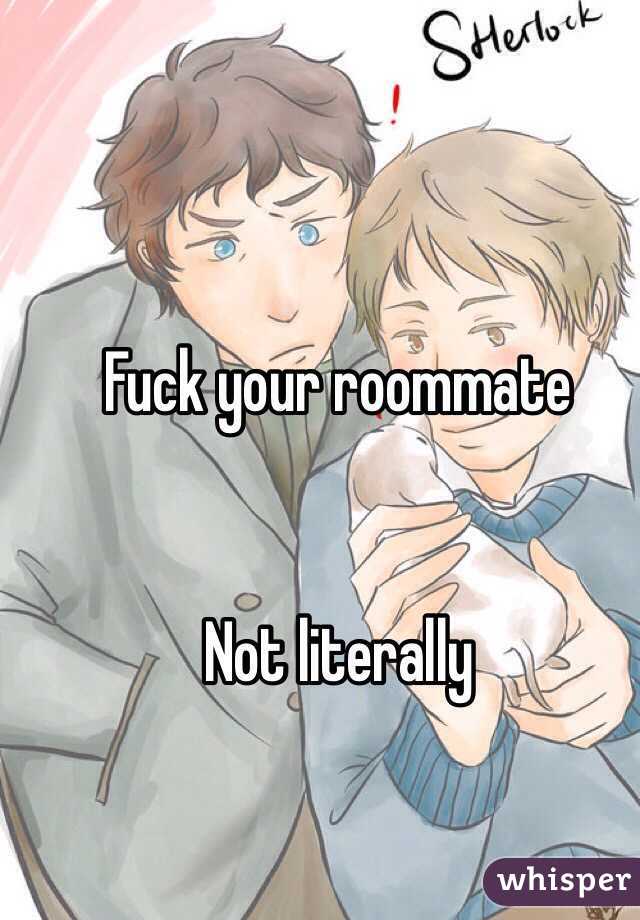 Fuck your roommate 


Not literally 