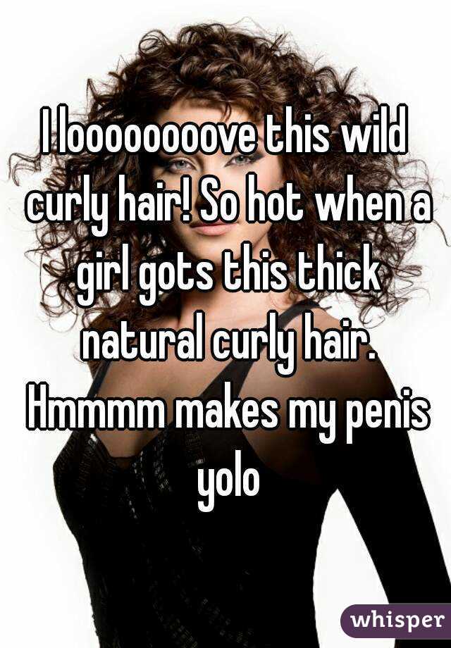 I loooooooove this wild curly hair! So hot when a girl gots this thick natural curly hair. Hmmmm makes my penis yolo