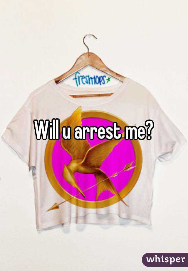Will u arrest me?
