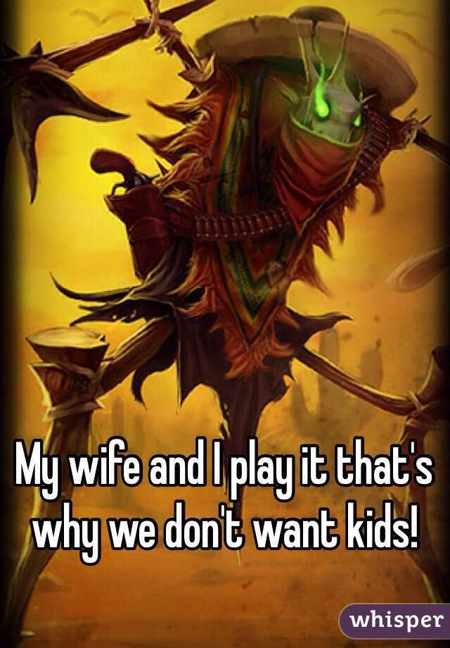 My wife and I play it that's why we don't want kids!