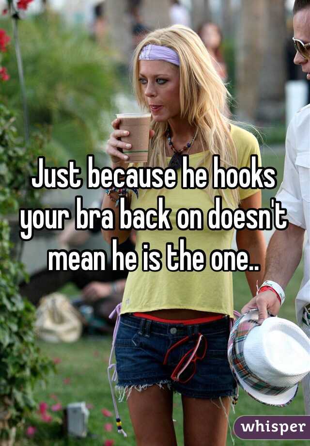 Just because he hooks your bra back on doesn't mean he is the one.. 