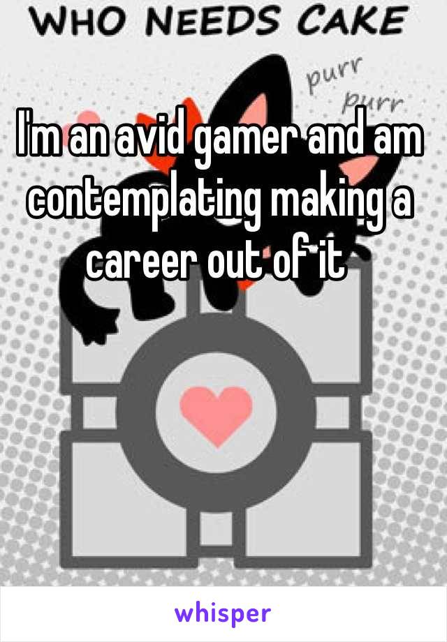 I'm an avid gamer and am contemplating making a career out of it 